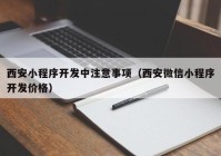 西安小程序开发中注意事项（西安微信小程序开发价格）