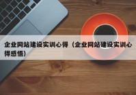 企业网站建设实训心得（企业网站建设实训心得感悟）