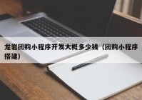 龙岩团购小程序开发大概多少钱（团购小程序搭建）