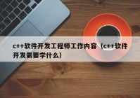 c++软件开发工程师工作内容（c++软件开发需要学什么）