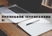 软件开发的未来发展（软件开发的未来发展趋势）