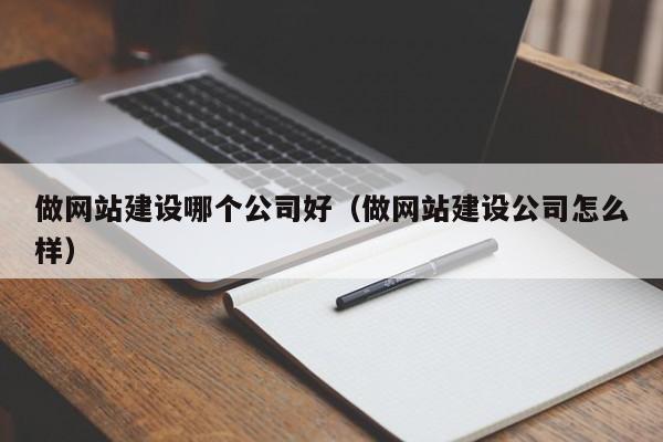 做网站建设哪个公司好(做网站建设公司怎么样)