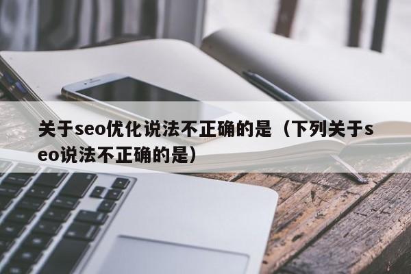 关于seo优化说法不正确的是(下列关于seo说法不正确的是)