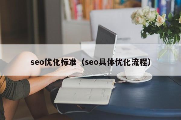 seo优化标准(seo具体优化流程)