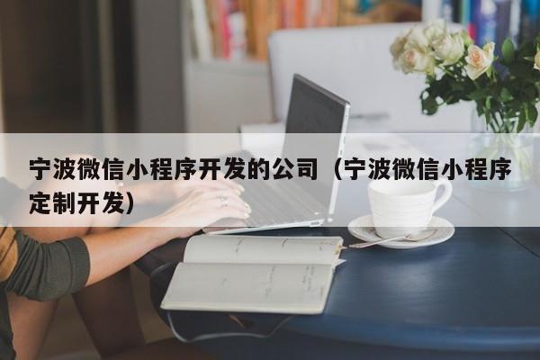 宁波微信小程序开发的公司(宁波微信小程序定制开发)