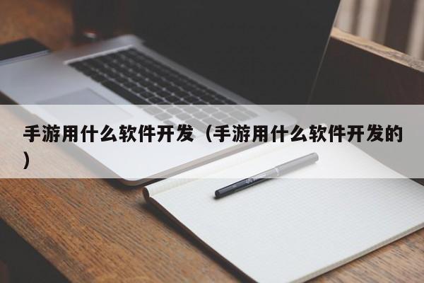 手游用什么软件开发(手游用什么软件开发的)