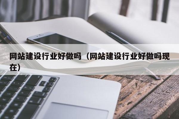 网站建设行业好做吗(网站建设行业好做吗现在)