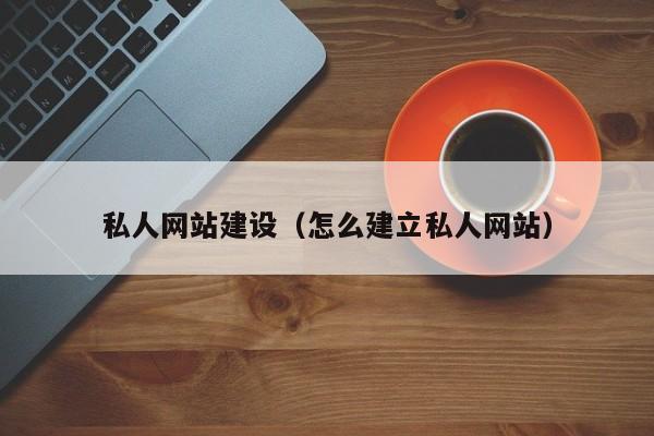 私人网站建设(怎么建立私人网站)