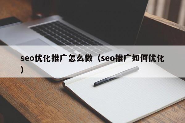 seo优化推广怎么做(seo推广如何优化)