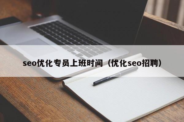 seo优化专员上班时间(优化seo招聘)