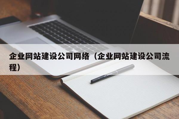 企业网站建设公司网络(企业网站建设公司流程)