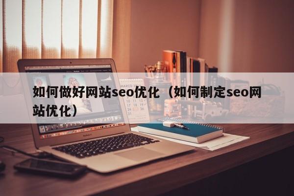 如何做好网站seo优化(如何制定seo网站优化)