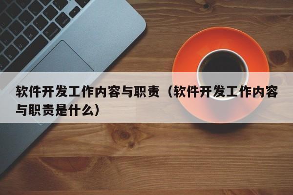 软件开发工作内容与职责(软件开发工作内容与职责是什么)