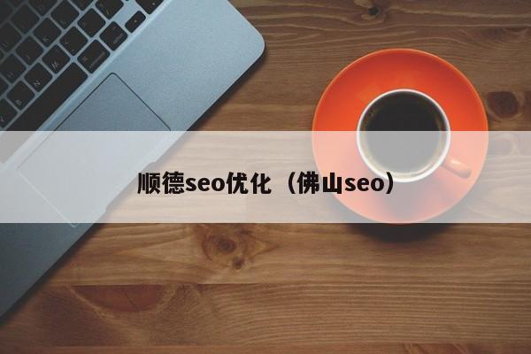 顺德seo优化(佛山seo)