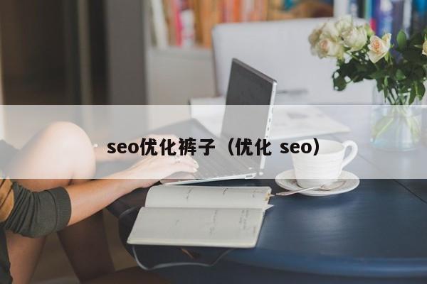 seo优化裤子(优化 seo)