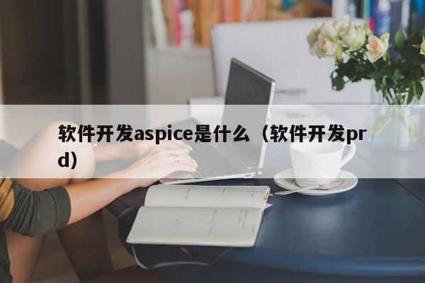 软件开发aspice是什么(软件开发prd)