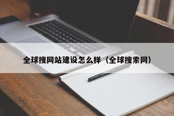 全球搜网站建设怎么样(全球搜索网)