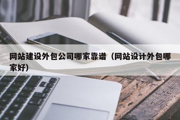 网站建设外包公司哪家靠谱(网站设计外包哪家好)
